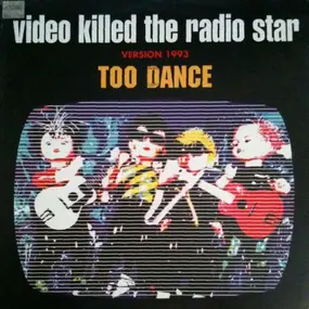 Too Dance - Video Killed The Radio Star
