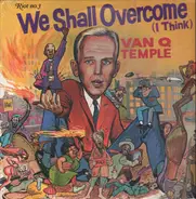 Van Q. Temple - We Shall Overcome (I Think)