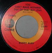 7inch Vinyl Single - Buddy Alan - You Can't Make Nothing Out Of That But Love