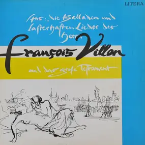 Francois Villon - Aus: Die Balladen Und Lasterhaften Lieder Des Herrn François Villon Und Das Große Testament