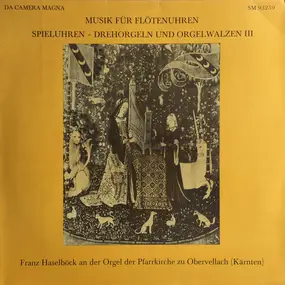 Franz Haselböck - Musik Für Flötenuhren - Spieluhren - Drehorgeln Und Orgelwalzen III