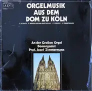 Johann Sebastian Bach , Felix Mendelssohn-Bartholdy , César Franck , Josef Zimmermann - Josef Zimme - Orgelmusik Aus Dem Dom Zu Köln
