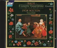 Johann Sebastian Bach , Ivor Bolton - 8 Concerto Transcriptions No's.1-5,8,10-13