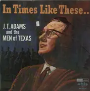 JT Adams and the Men of Texas - In Times Like These...