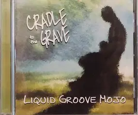 Liquid Groove Mojo - Cradle To The Grave