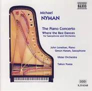 Michael Nyman , John Lenehan , Simon Haram , Ulster Orchestra , Takuo Yuasa - The Piano Concerto - Where The Bee Dances (For Saxophone And Orchestra)