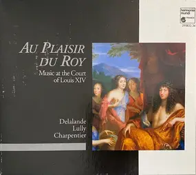 Michel Richard Delalande - Au Plaisir Du Roy - Music At The Court Of Louis XIV