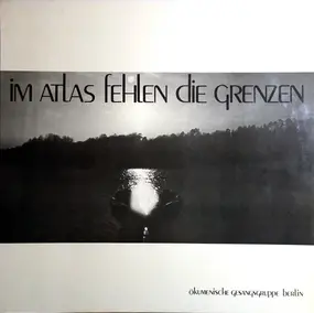 Ökumenische Gesangsgruppe Berlin - Im Atlas Fehlen Die Grenzen