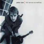 Peter Case - Full Service No Waiting