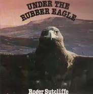 Roger Sutcliffe - Under The Rubber Eagle