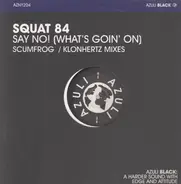 Squat 84 - SAY NO (WHAT'S GOIN ON)